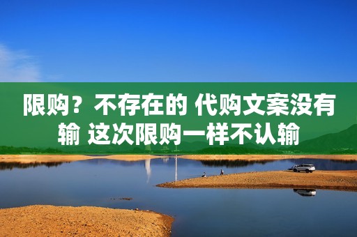 限购？不存在的 代购文案没有输 这次限购一样不认输