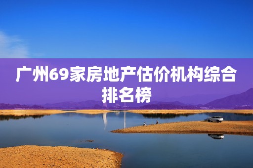 广州69家房地产估价机构综合排名榜