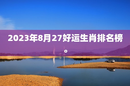 2023年8月27好运生肖排名榜。