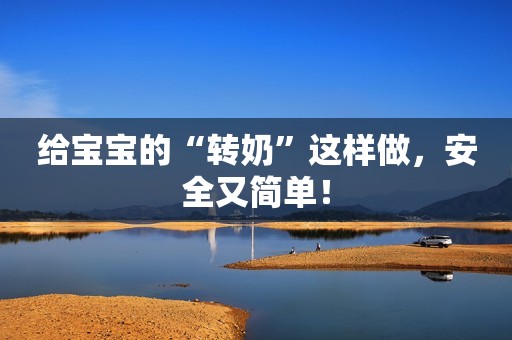 给宝宝的“转奶”这样做，安全又简单！