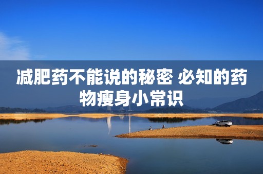 减肥药不能说的秘密 必知的药物瘦身小常识
