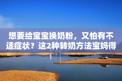 想要给宝宝换奶粉，又怕有不适症状？这2种转奶方法宝妈得学会