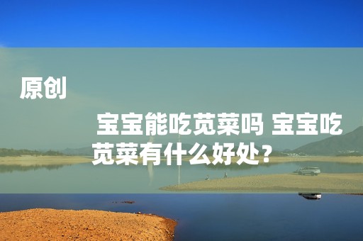 原创
            宝宝能吃苋菜吗 宝宝吃苋菜有什么好处？