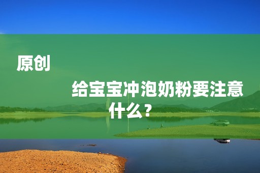 原创
            给宝宝冲泡奶粉要注意什么？