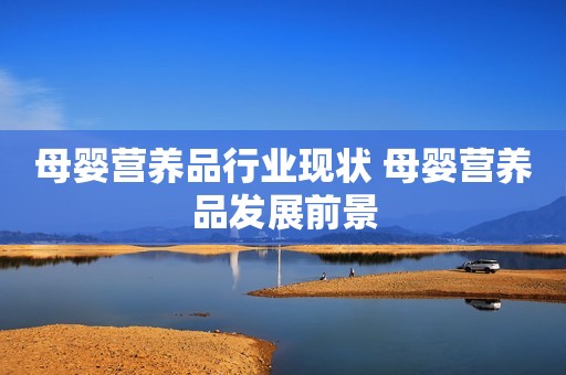 母婴营养品行业现状 母婴营养品发展前景