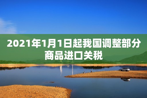 2021年1月1日起我国调整部分商品进口关税