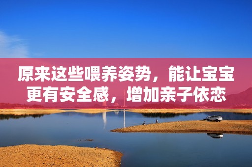 原来这些喂养姿势，能让宝宝更有安全感，增加亲子依恋