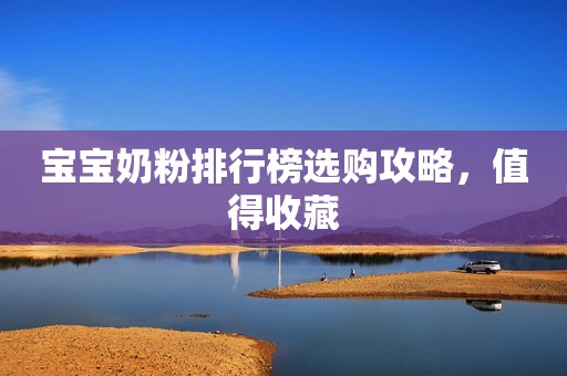 详细阅读:宝宝奶粉排行榜选购攻略,值得收藏 宝宝奶粉排行榜选购攻略,值得收藏