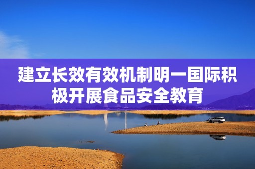 建立长效有效机制明一国际积极开展食品安全教育