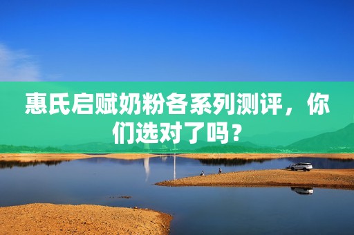 详细阅读:惠氏启赋奶粉各系列测评,你们选对了吗? 惠氏启赋奶粉各系列测评,你们选对了吗?