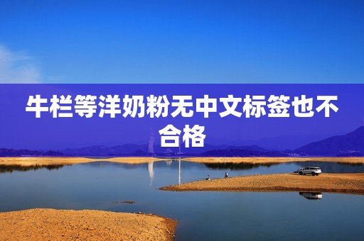 牛栏等洋奶粉无中文标签也不合格