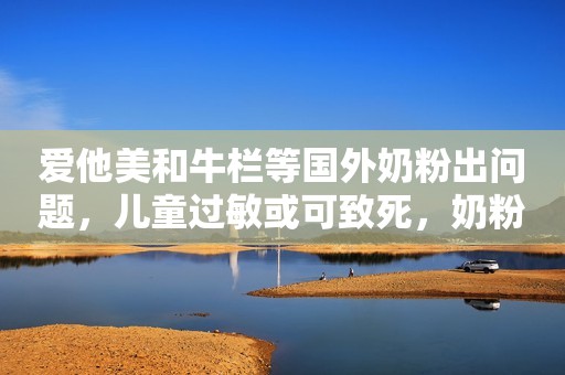爱他美和牛栏等国外奶粉出问题，儿童过敏或可致死，奶粉如何选？