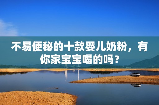 详细阅读:不易便秘的十款婴儿奶粉,有你家宝宝喝的吗? 不易便秘的十款婴儿奶粉,有你家宝宝喝的吗?