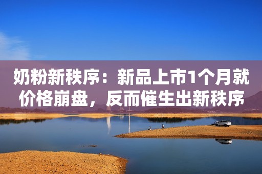 奶粉新秩序：新品上市1个月就价格崩盘，反而催生出新秩序