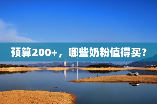 预算200+，哪些奶粉值得买？