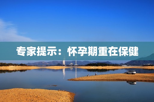 专家提示：怀孕期重在保健