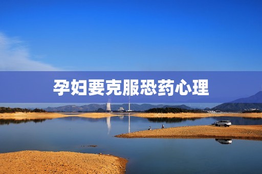 孕妇要克服恐药心理