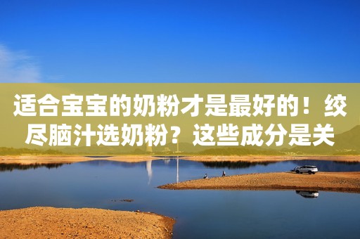 适合宝宝的奶粉才是最好的！绞尽脑汁选奶粉？这些成分是关键
