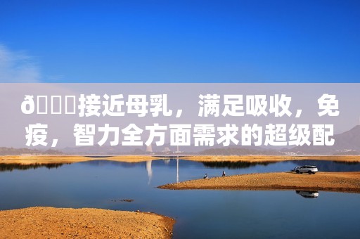🍀接近母乳，满足吸收，免疫，智力全方面需求的超级配方奶...