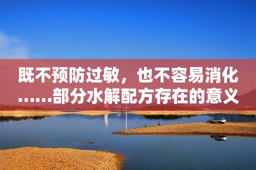 既不预防过敏，也不容易消化……部分水解配方存在的意义是什么