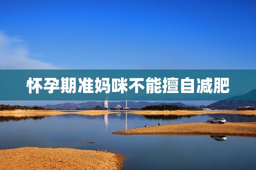 怀孕期准妈咪不能擅自减肥