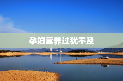 详细阅读:孕妇营养过犹不及 孕妇营养过犹不及
