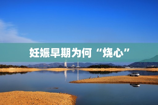 妊娠早期为何“烧心”