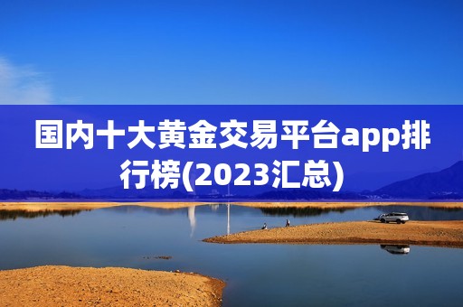 国内十大黄金交易平台app排行榜(2023汇总)
