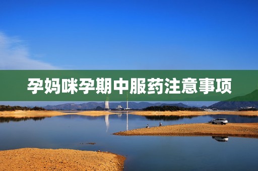孕妈咪孕期中服药注意事项