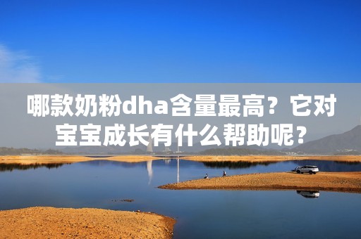 哪款奶粉dha含量最高？它对宝宝成长有什么帮助呢？