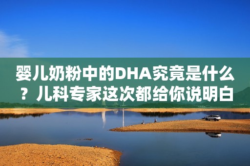 婴儿奶粉中的DHA究竟是什么？儿科专家这次都给你说明白了