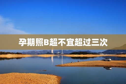 孕期照B超不宜超过三次