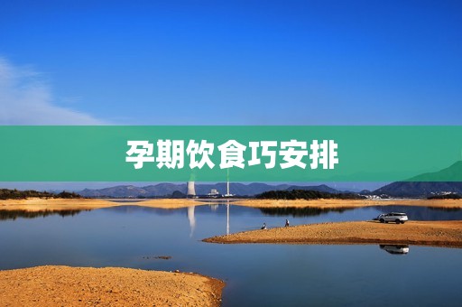 孕期饮食巧安排