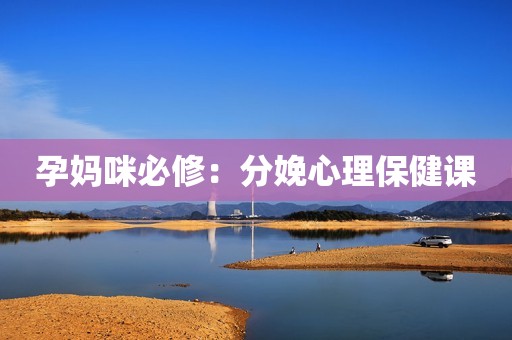 孕妈咪必修：分娩心理保健课