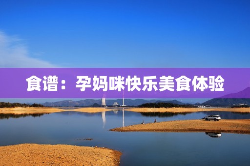 食谱：孕妈咪快乐美食体验