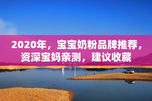 2020年，宝宝奶粉品牌推荐，资深宝妈亲测，建议收藏