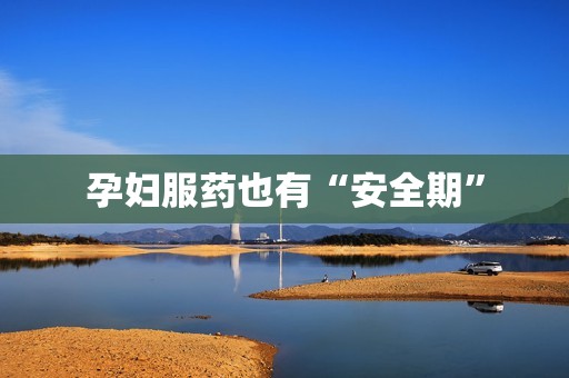 孕妇服药也有“安全期”