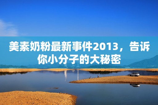 美素奶粉最新事件2013，告诉你小分子的大秘密