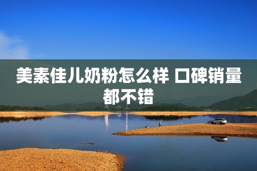 美素佳儿奶粉怎么样 口碑销量都不错