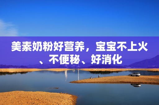 美素奶粉好营养，宝宝不上火、不便秘、好消化