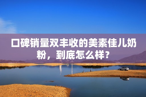 口碑销量双丰收的美素佳儿奶粉，到底怎么样？