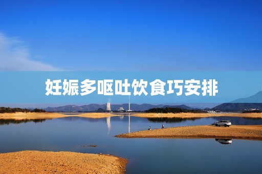 妊娠多呕吐饮食巧安排