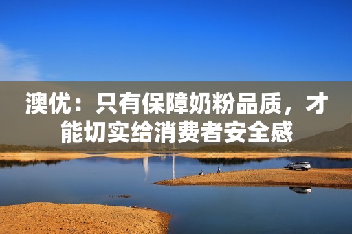 澳优：只有保障奶粉品质，才能切实给消费者安全感