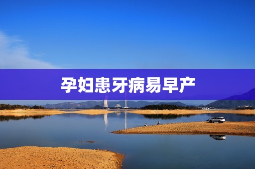 孕妇患牙病易早产