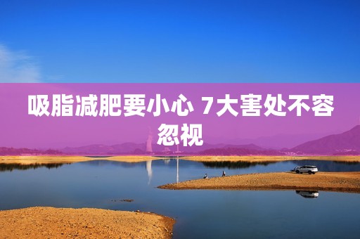 吸脂减肥要小心 7大害处不容忽视