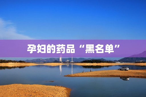 孕妇的药品“黑名单”
