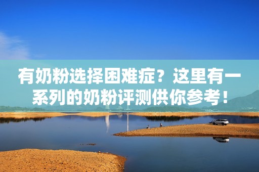 详细阅读:有奶粉选择困难症?这里有一系列的奶粉评测供你参考! 有奶粉选择困难症?这里有一系列的奶粉评测供你参考!