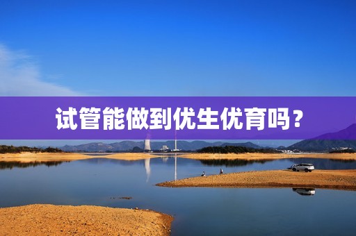 试管能做到优生优育吗？