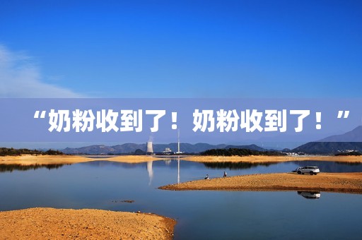 “奶粉收到了！奶粉收到了！”