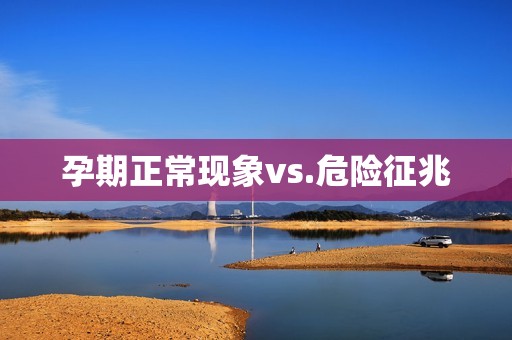孕期正常现象vs.危险征兆